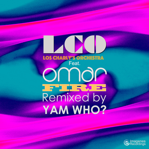 Fire (Yam Who? Extended Club Remix)- Los Charly’s Orchestra Feat. Omar – Release 7th June